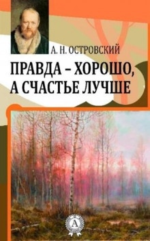 Правда — хорошо, а счастье лучше - Александр Островский