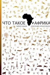 Что такое Африка, Александра Архангельская — Кирилл Бабаев