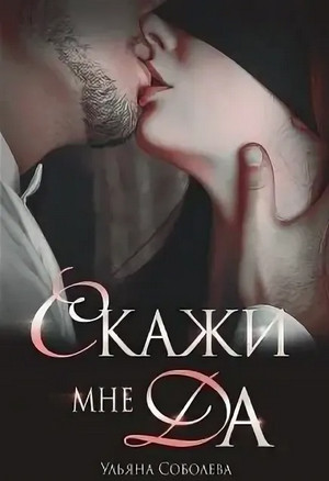 Скажи мне «Да» - Ульяна Соболева