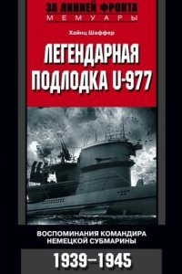 Легендарная подлодка U-977. Воспоминания командира немецкой субмарины. 1939–1945 — Хайнц Шаффер