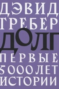 Долг: первые 5000 лет истории — Дэвид Гребер