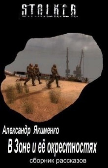 S.T.A.L.K.E.R. В Зоне и её окрестностях. Рассказы - Александр Якименко