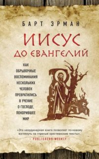 Иисус до Евангелий. Как обрывочные воспоминания нескольких человек превратились в учение о Господе, покорившее мир