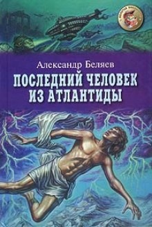 Последний человек из Атлантиды — Александр Беляев