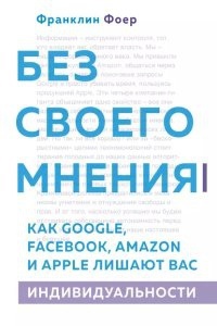 Без своего мнения. Как Google, Facebook, Amazon и Apple лишают вас индивидуальности - Франклин Фоер