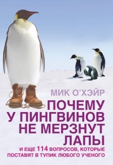 Почему у пингвинов не мерзнут лапы? И ещё 114 вопросов, которые поставят в тупик любого учёного. — Мик О'Хэйр