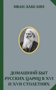 Домашний быт русских цариц в XVI и XVII столетиях - Иван Забелин