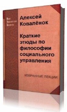 Краткие этюды по философии социального управления и по истории социально - управленческой мысли — Алексей Коваленок