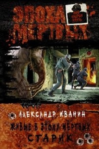 Аудиокнига Живые в Эпоху мёртвых 1. Старик — Александр Иванин