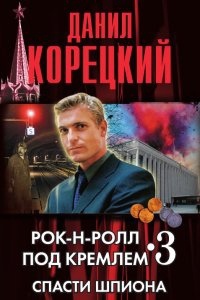 Рок-н-ролл под Кремлем 3. Спасти шпиона — Данил Корецкий