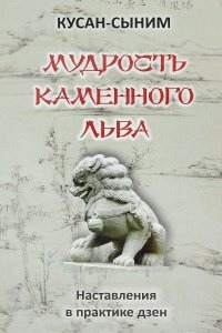 Мудрость каменного Льва. Наставления в практике дзен — Кусан-сыним