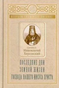 Последние дни земной жизни Господа нашего Иисуса Христа — Иннокентий Херсонский