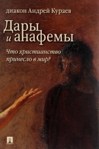 Дары и анафемы. Что христианство принесло в мир — Андрей Кураев