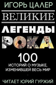 Великие легенды рока. 100 историй о музыке, взорвавшей мир — Игорь Цалер