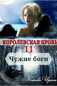 Королевская кровь 11. Чужие боги — Ирина Котова