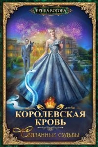 Королевская кровь 4. Связанные судьбы — Ирина Котова