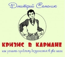 Аудиокнига Кризис в кармане: как решить проблему безденежья в два шага — Дмитрий Семеник