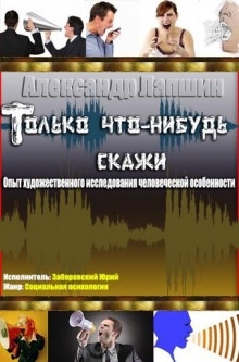 Только что-нибудь скажи. Опыт художественного исследования человеческой особенности — Александр Лапшин