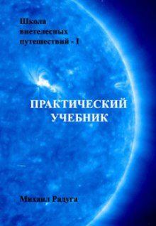 Школа внетелесных путешествий. Практический учебник - Михаил Радуга