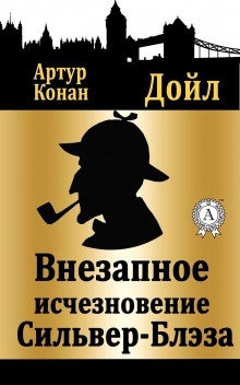 Внезапное исчезновение Сильвер Блэз - Артур Конан Дойл