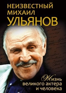 Неизвестный Михаил Ульянов. Жизнь великого актера и человека — Нея Марковна Зоркая