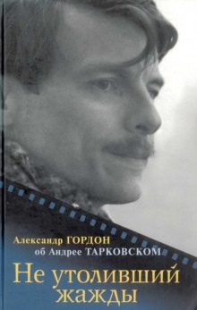 Не утоливший жажды. Об Андрее Тарковском - Александр Гордон