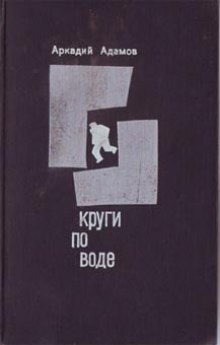 Круги по воде - Аркадий Адамов