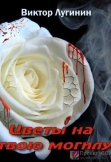 Цветы на твою могилу — Виктор Лугинин