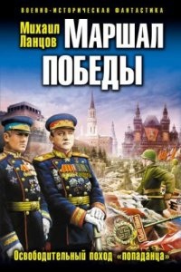 Аудиокнига Маршал 3. Маршал Победы. Освободительный поход «попаданца» — Михаил Ланцов