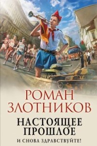 Настоящее прошлое 1. И снова здравствуйте! - Роман Злотников