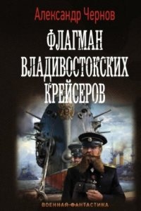 Одиссея крейсера «Варяг» 2. Флагман владивостокских крейсеров — Александр Чернов