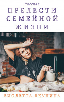 Прелести семейной жизни - Виолетта Якунина