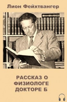 Аудиокнига Рассказ о физиологе докторе Б — Лион Фейхтвангер