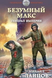 Безумный Макс 4. Генерал империи — Михаил Ланцов