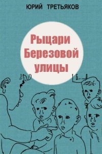 Рыцари Берёзовой улицы - Юрий Третьяков