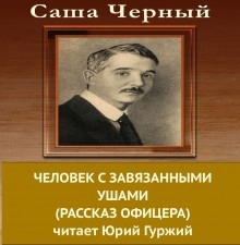 Аудиокнига Человек с завязанными ушами — Саша Чёрный