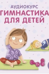 Аудиокнига Гимнастика для детей — Ольга Цыпленкова