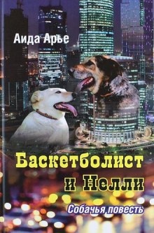 Баскетболист и Нелли. Собачья повесть - Аида Арье