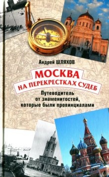 Москва на перекрестках судеб. Путеводитель от знаменитостей, которые были провинциалами - Андрей Шляхов