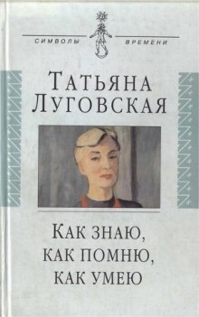 Как знаю, как помню, как умею - Татьяна Луговская