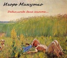 Давно, когда была юность... — Игорь Минутко