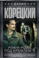 Аудиокнига Рок-н-ролл под Кремлем 5. Освобождение шпиона — Данил Корецкий