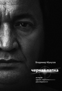 Чёрная папка. История одного журналистского расследования — Владимир Мукусев