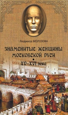 Знаменитые женщины Московской Руси XV-XVI века — Людмила Морозова