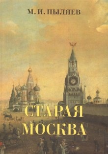 Старая Москва. История былой жизни первопрестольной столицы — Михаил Пыляев