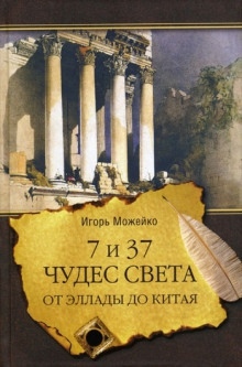 7 и 37 чудес света. От Эллады до Китая - Игорь Можейко