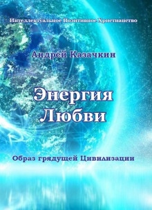 Энергия Любви. Образ грядущей Цивилизации — Андрей Казачкин