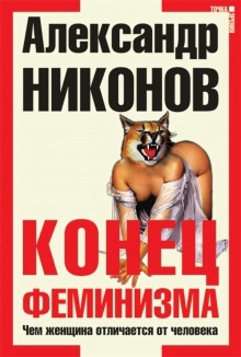 Конец феминизма. Чем женщина отличается от человека — Александр Никонов