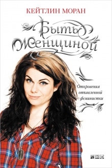 Аудиокнига Быть женщиной. Откровения отъявленной феминистки — Кейтлин Моран