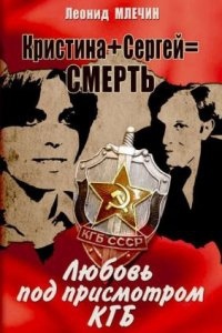 Кристина + Сергей = смерть. Любовь под присмотром КГБ — Леонид Млечин